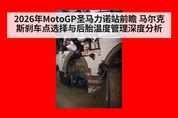 2026年MotoGP圣马力诺站前瞻 马尔克斯刹车点选择与后胎温度管理深度分析