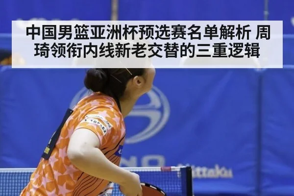 中国男篮亚洲杯预选赛名单解析 周琦领衔内线新老交替的三重逻辑