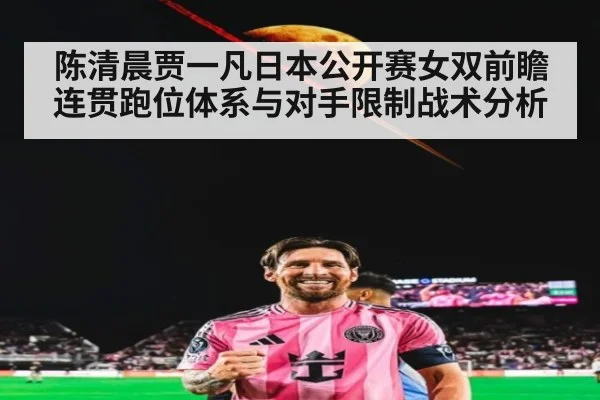 陈清晨贾一凡日本公开赛女双前瞻 连贯跑位体系与对手限制战术分析