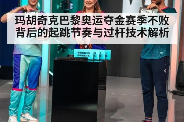 玛胡奇克巴黎奥运夺金赛季不败背后的起跳节奏与过杆技术解析
